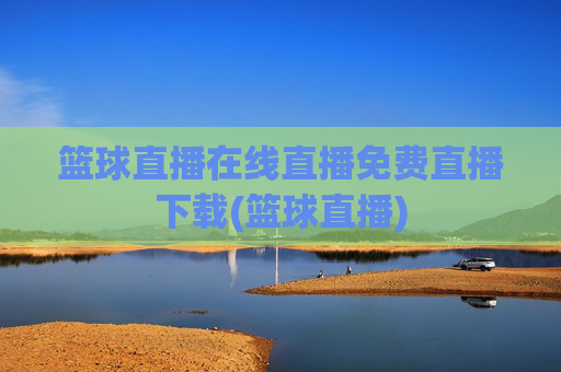 篮球直播在线直播免费直播下载(篮球直播)
