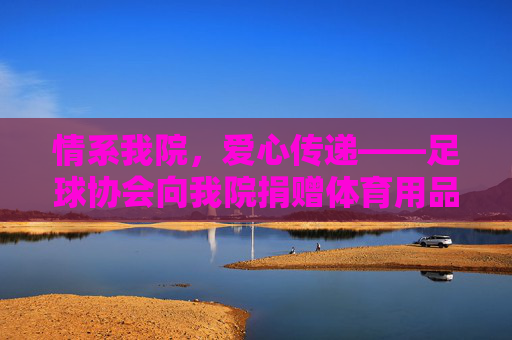情系我院,爱心传递——足球协会向我院捐赠体育用品