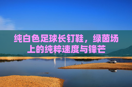 纯白色足球长钉鞋,绿茵场上的纯粹速度与锋芒
