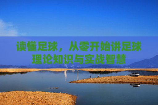 读懂足球,从零开始讲足球理论知识与实战智慧