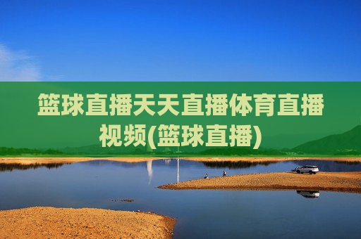 篮球直播天天直播体育直播视频(篮球直播)