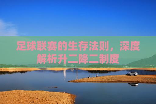 足球联赛的生存法则,深度解析升二降二制度