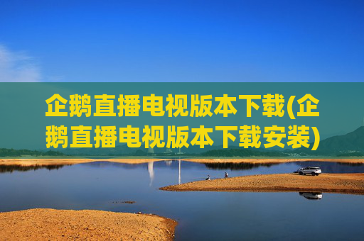 企鹅直播电视版本下载(企鹅直播电视版本下载安装)