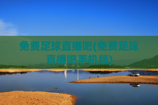 免费足球直播吧(免费足球直播吧手机版)