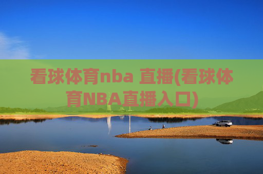 看球体育nba 直播(看球体育NBA直播入口)
