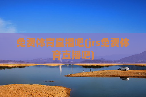 免费体育直播吧(jrs免费体育直播吧)
