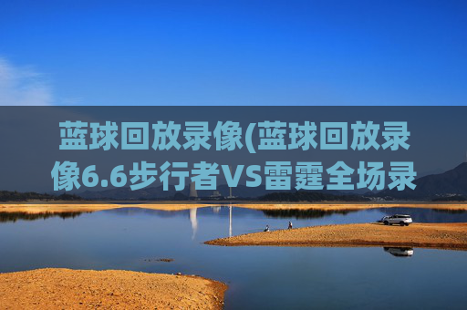 蓝球回放录像(蓝球回放录像6.6步行者VS雷霆全场录像)