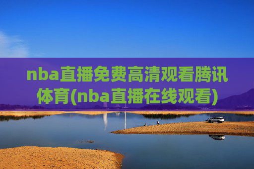 nba直播免费高清观看腾讯体育(nba直播在线观看)