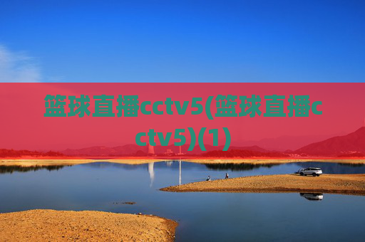 篮球直播cctv5(篮球直播cctv5)(1)