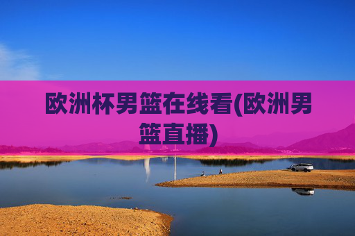 欧洲杯男篮在线看(欧洲男篮直播)