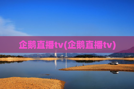企鹅直播tv(企鹅直播tv)