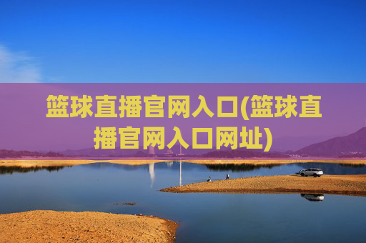 篮球直播官网入口(篮球直播官网入口网址)