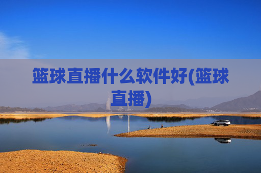 篮球直播什么软件好(篮球直播)