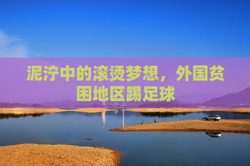 泥泞中的滚烫梦想,外国贫困地区踢足球