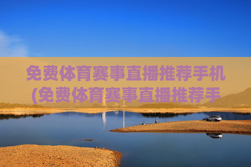 免费体育赛事直播推荐手机(免费体育赛事直播推荐手机版)