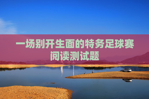一场别开生面的特务足球赛阅读测试题