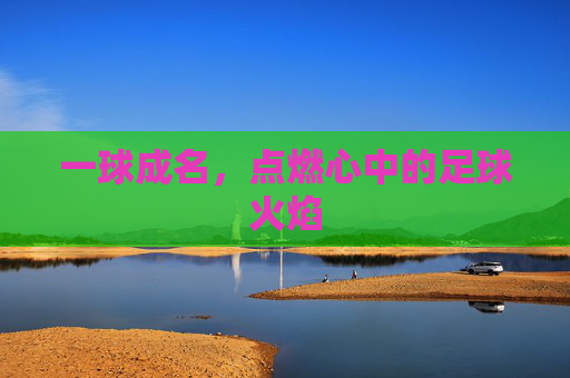 一球成名，点燃心中的足球火焰