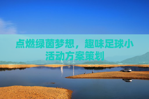 点燃绿茵梦想,趣味足球小活动方案策划