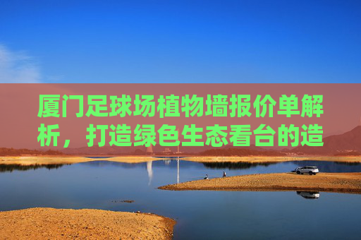 厦门足球场植物墙报价单解析,打造绿色生态看台的造价与方案