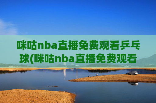 咪咕nba直播免费观看乒乓球(咪咕nba直播免费观看乒乓球比赛)