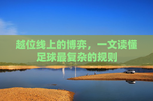越位线上的博弈，一文读懂足球最复杂的规则