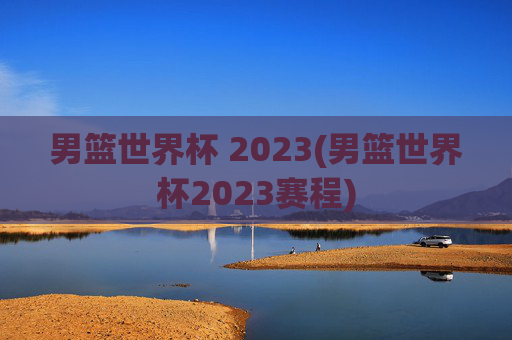 男篮世界杯 2023(男篮世界杯2023赛程)