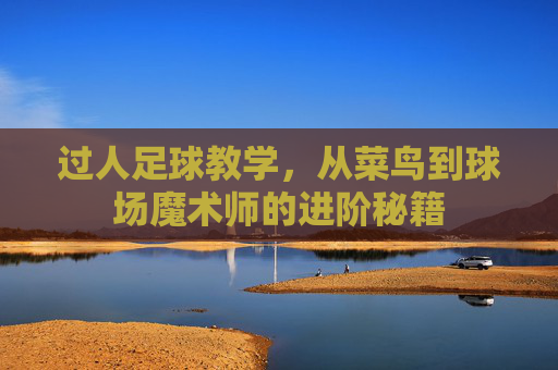 过人足球教学,从菜鸟到球场魔术师的进阶秘籍