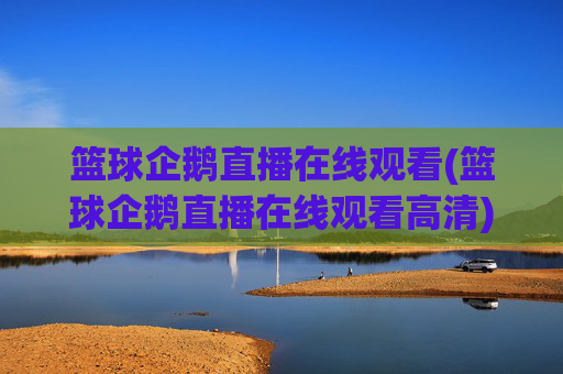 篮球企鹅直播在线观看(篮球企鹅直播在线观看高清)