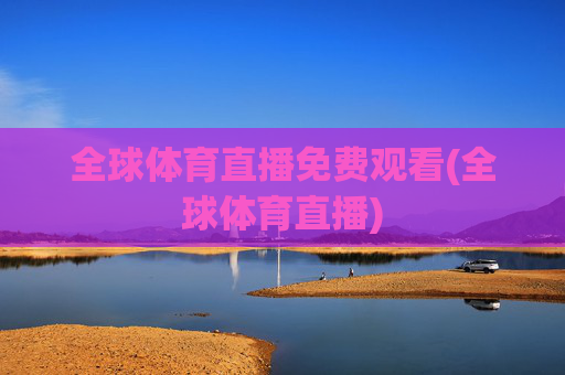 全球体育直播免费观看(全球体育直播)