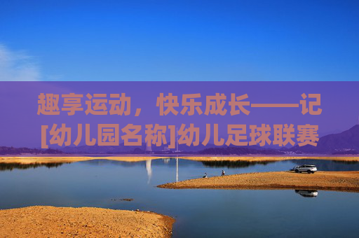 趣享运动，快乐成长——记[幼儿园名称]幼儿足球联赛圆满落幕