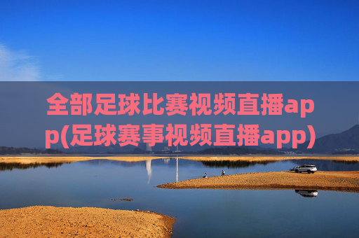 全部足球比赛视频直播app(足球赛事视频直播app)