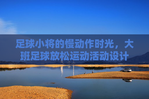 足球小将的慢动作时光,大班足球放松运动活动设计