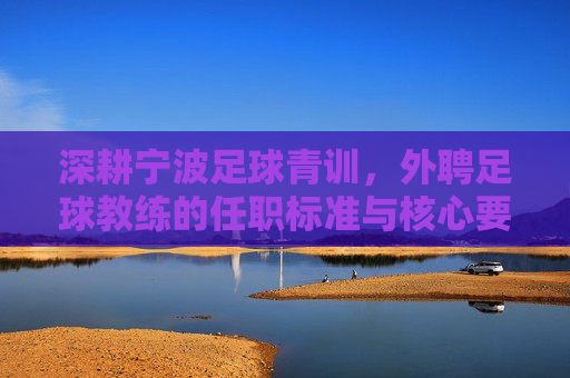 深耕宁波足球青训,外聘足球教练的任职标准与核心要求