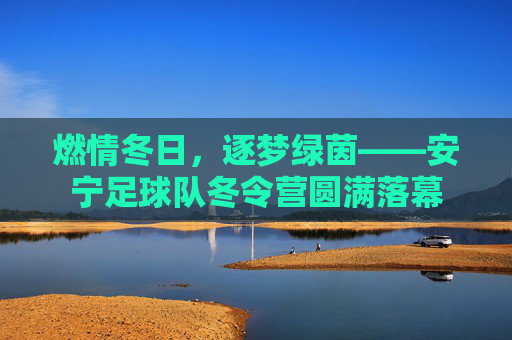 燃情冬日,逐梦绿茵——安宁足球队冬令营圆满落幕