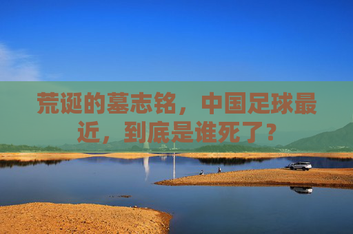 荒诞的墓志铭,中国足球最近,到底是谁死了?