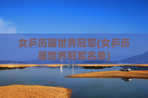 女乒历届世界冠军(女乒历届世界冠军名单)