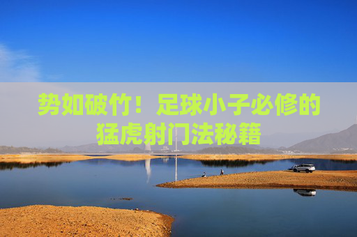 势如破竹!足球小子必修的猛虎射门法秘籍