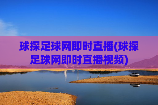 球探足球网即时直播(球探足球网即时直播视频)