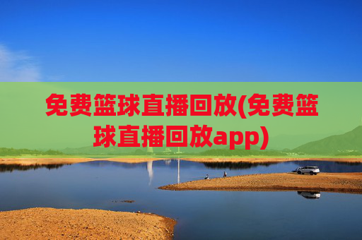 免费篮球直播回放(免费篮球直播回放app)