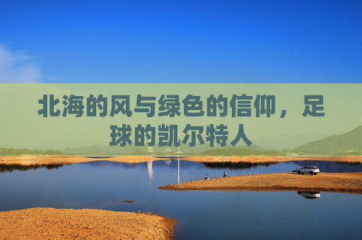 北海的风与绿色的信仰，足球的凯尔特人