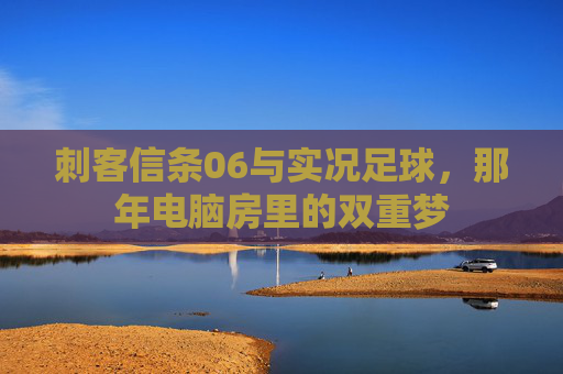 刺客信条06与实况足球，那年电脑房里的双重梦
