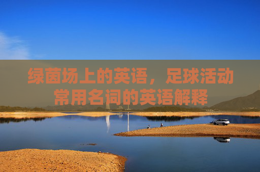 绿茵场上的英语,足球活动常用名词的英语解释