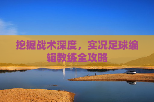 挖掘战术深度,实况足球编辑教练全攻略