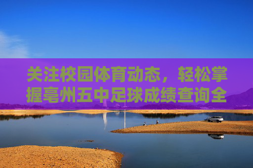 关注校园体育动态,轻松掌握亳州五中足球成绩查询全攻略