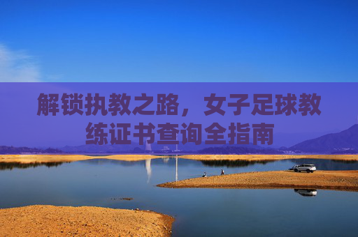 解锁执教之路,女子足球教练证书查询全指南