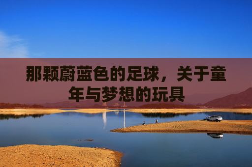 那颗蔚蓝色的足球,关于童年与梦想的玩具
