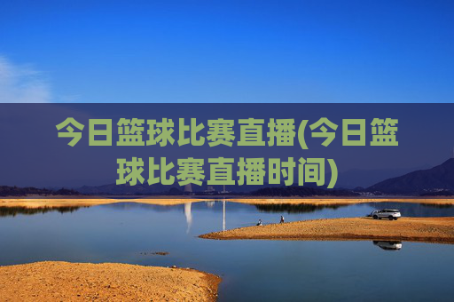 今日篮球比赛直播(今日篮球比赛直播时间)