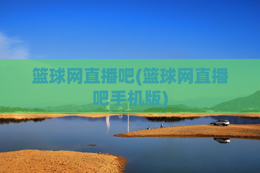 篮球网直播吧(篮球网直播吧手机版)