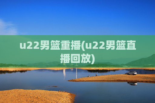 u22男篮重播(u22男篮直播回放)