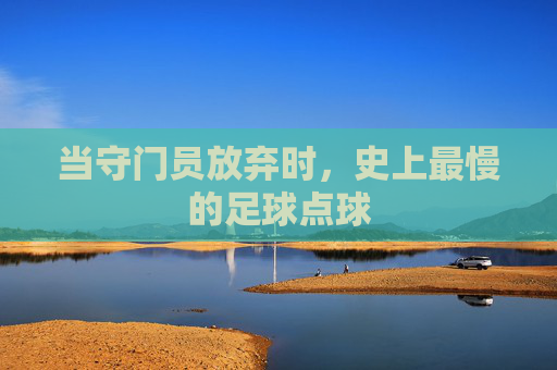 当守门员放弃时,史上最慢的足球点球